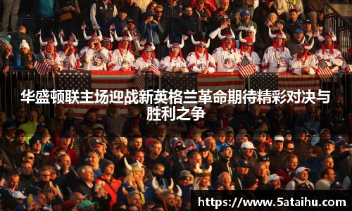 华盛顿联主场迎战新英格兰革命期待精彩对决与胜利之争