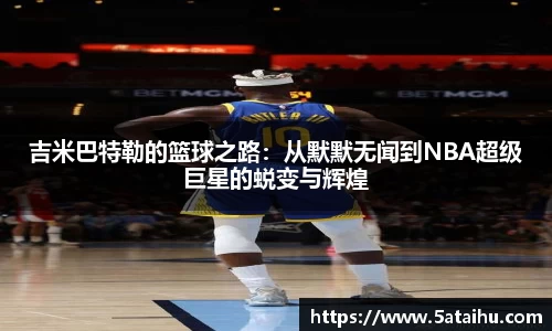 吉米巴特勒的篮球之路：从默默无闻到NBA超级巨星的蜕变与辉煌